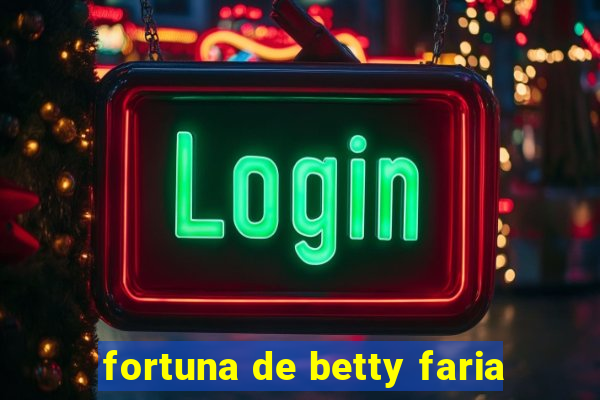 fortuna de betty faria